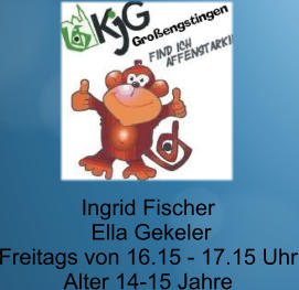 Ingrid Fischer  Ella Gekeler Freitags von 16.15 - 17.15 Uhr Alter 14-15 Jahre