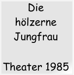 Theater 1985   Die hlzerne Jungfrau
